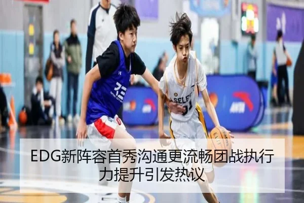 EDG新阵容首秀沟通更流畅团战执行力提升引发热议